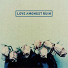 LOVE AMONGST RUIN Love Amongst Ruin