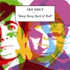 ART BRUT Bang bang rock n'roll