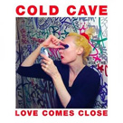 COLD CAVE Love Comes Close